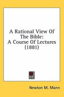 A Rational View Of The Bible: A Course Of Lectures 0548704856 Book Cover