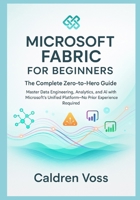 Microsoft Fabric for Beginners: The Complete Zero-to-Hero Guide: Master Data Engineering, Analytics, and AI with Microsoft's Unified Platform No Prior Experience Required B0G7LPYR31 Book Cover