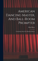 American Dancing Master, And Ball-room Prompter: Containing About Five Hundred Dances 1016129785 Book Cover