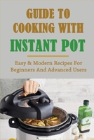 Guide To Cooking With Instant Pot: Easy & Modern Recipes For Beginners And Advanced Users: Instant Pot Troubleshooting Tips B096WCB2L5 Book Cover