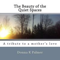 The Beauty of the Quiet Spaces: A Tribute to a Mother's Love 1548100404 Book Cover