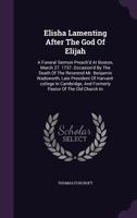 Elisha lamenting after the God of Elijah. A funeral sermon preach'd at Boston, March 27. 1737. Occasion'd by the death of the Reverend Mr. Benjamin ... president of Harvard-College in Cambridge 1275854540 Book Cover