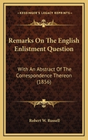 Remarks On The English Enlistment Question: With An Abstract Of The Correspondence Thereon 1104373467 Book Cover