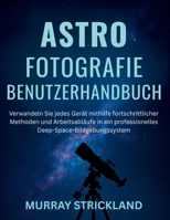 ASTROFOTOGRAFIE BENUTZERHANDBUCH: Verwandeln Sie jedes Gerät mithilfe fortschrittlicher Methoden und Arbeitsabläufe in ein professionelles Deep-Space-Bildgebungssystem (German Edition) B0FKZHTV25 Book Cover