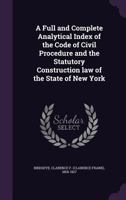 A Full and Complete Analytical Index of the Code of Civil Procedure and the Statutory Construction Law of the State of New York 1354346130 Book Cover