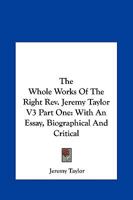 The Whole Works Of The Right Rev. Jeremy Taylor V3 Part One: With An Essay, Biographical And Critical 1162980680 Book Cover