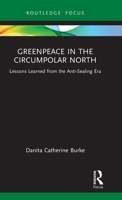 Greenpeace in the Circumpolar North: Lessons Learned from the Anti-Sealing Era (Routledge Explorations in Environmental Studies) 1041143524 Book Cover
