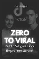 Zero to Viral: Build a 5-Figure TikTok Empire from Scratch B0FMKKWJK9 Book Cover