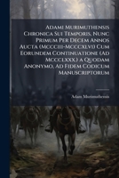 Adami Murimuthensis Chronica Sui Temporis, Nunc Primum Per Decem Annos Aucta (Mccciii-Mcccxlvi) Cum Eorundem Continuatione (Ad Mccclxxx.) a Quodam ... Fidem Codicum Manuscriptorum 1147732108 Book Cover