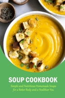 Soup Cookbook: Simple and Nutritious Homemade Soups for a Better Body and a Healthier You: The Soup Book B08R64MS93 Book Cover