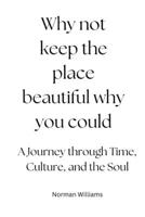 Why not keep the place beautiful why you could: A Journey through Time, Culture, and the Soul" B0CD16DJM7 Book Cover