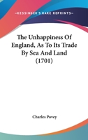The Unhappiness Of England, As To Its Trade By Sea And Land 1166584291 Book Cover