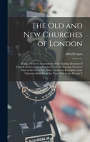 The Old and New Churches of London: Being a Series of Illustrations of the Existing Remains of Church Architecture in London From the Norman Period to ... Built From the Year 1844 to the Present T 1018442308 Book Cover