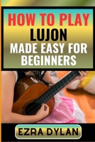 HOW TO PLAY LUJON MADE EASY FOR BEGINNERS: Complete Step By Step Guide To Learn And Perfect Your Lujon Play Ability From Scratch B0CSXN6JT7 Book Cover