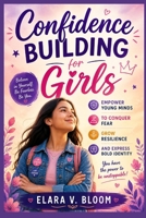 Confidence building for girls: Empower Young Minds to Conquer Fear, Grow Resilience, and Express Bold Identity B0GZF19BPX Book Cover