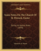 Some Notes On The Church Of St. Petrock, Exeter: During Its Various Rules 1165585928 Book Cover