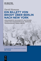 Ein Billett Von Brody Über Berlin Nach New York: Organisierte Solidarität Deutscher Juden Für Osteuropäische Jüdische Transmigrant*innen 1881/82 ... Studien - Beiträge) (German Edition) 3112215036 Book Cover