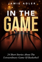 In The Game: 24 Short Stories About the Extraordinary Game Of Basketball: 9 Powerful Steps To Mastering Leadership For Aspiring Female Leaders In ... High Performing Teams and Overcome Imposte 1915217385 Book Cover