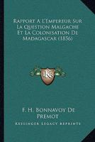 Rapport A L'Empereur Sur La Question Malgache Et La Colonisation de Madagascar 2013421168 Book Cover