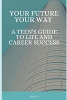 Your Future, Your Way A Teen's Guide to Life and Career Success: A Teen’s Guide to Making Smart Choices and Building Success B0HH9GZ5J5 Book Cover
