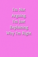 I'm Not Arguing.I'm Just Explaining Why I'm Right. Notebook: Lined Journal, 120 Pages, 6 x 9, Funny Gag Gift Journal, Pink Matte Finish 1702298736 Book Cover