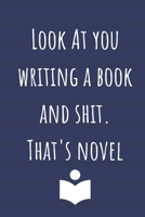 Look At You Writing A Book And Shit. That's Novel: Notebook Journal For The Novelist / Writer Who Needs To Keep Notes Or Plot Twists In. 1711639249 Book Cover