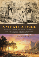 America 1844: Religious Fervor, Westward Expansion, and the Presidential Election That Transformed the Nation 1613738811 Book Cover