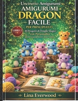 Uncinetto Amigurumi Dragon Facile per principianti: 10 Progetti di Draghi Magici con Personalità Inclusa guida passo dopo passo (La Collezione Easy Amigurumi Crochet) (Italian Edition) B0GWWNZSMW Book Cover