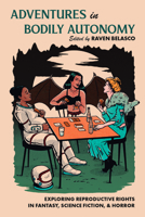 Adventures in Bodily Autonomy: Exploring Reproductive Rights in Science Fiction, Fantasy, & Horror 1619762501 Book Cover