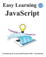 Easy Learning JavaScript (4 Edition): Ground up to Learn and Practice ES6 + JavaScript B094Z6X4TV Book Cover