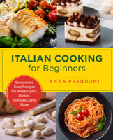 Italian Cooking for Beginners: Simple and Easy Recipes for Weeknights, Parties, Holidays, and More 0760379548 Book Cover