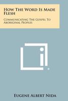 How the Word Is Made Flesh: Communicating the Gospel to Aboriginal Peoples 1258466589 Book Cover