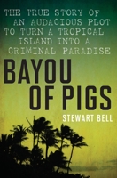 Bayou of Pigs: The True Story of an Audacious Plot to Turn a Tropical Island into a Criminal Paradise 0470153822 Book Cover