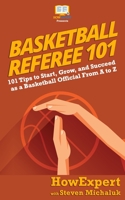 Basketball Referee 101: 101 Tips to Start, Grow, and Succeed as a Basketball Official From A to Z 1950864103 Book Cover