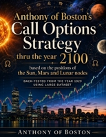 Anthony of Boston’s Call Options Strategy: thru the year 2100 based on the positions of the Sun, Mars and Lunar nodes B0HHDX1MXJ Book Cover