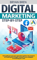 Digital Marketing Step-by-Step: Votre guide pas à pas pour apprendre à générer des prospects et à vendre grâce à Google, Facebook et aux campagnes de B0CRQ9D3ZC Book Cover