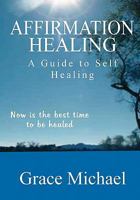 Affirmation Healing: A Guide to Self Healing 1460914333 Book Cover