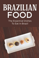 Brazilian Food: The Essential Dishes To Eat In Brazil: Brazilian Cuisine History B09DMXQK6R Book Cover