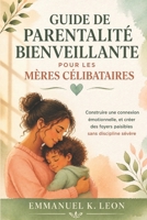 GUIDE DE PARENTALITÉ BIENVEILLANTE POUR LES MÈRES CÉLIBATAIRES: Construire une connexion émotionnelle, et créer des foyers paisibles sans discipline sévère (French Edition) B0GY9QNWS8 Book Cover