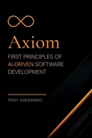 Axiom: First Principles of AI-Driven Software Development B0GZ99QP34 Book Cover