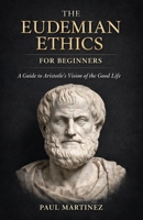 The Eudemian Ethics for Beginners: A Guide to Aristotle's Vision of the Good Life B0DPJ6RP2N Book Cover