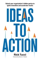 Ideas to Action: Unlock your organization's hidden genius to ignite innovation and accelerate results 103831805X Book Cover