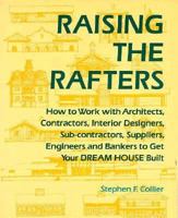 Raising the Rafters: How to Work With Architects, Contractors, Interior Designers, Suppliers, Engineers and Bankers to Get Your Dream House Built 0879515570 Book Cover