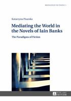 Mediating the World in the Novels of Iain Banks: The Paradigms of Fiction 3631626142 Book Cover