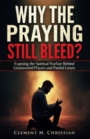 Why the Praying Still Bleed?: Exposing the Spiritual Warfare Behind Unanswered Prayers and Painful Losses B0F5LZ6MVS Book Cover