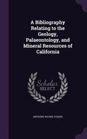 A Bibliography Relating to the Geology, Palaeontology, and Mineral Resources of California 1014069750 Book Cover