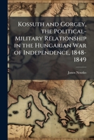 Kossuth and Gorgey, the Political-Military Relationship in the Hungarian War of Independence, 1848-1849 102506836X Book Cover