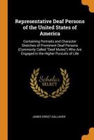 Representative Deaf Persons of the United States of America: Containing Portraits and Character Sketches of Prominent Deaf Persons (Commonly Called ... Are Engaged in the Higher Pursuits of Life 1016153406 Book Cover