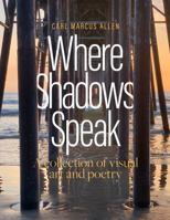 Where Shadows Speak: A collection of visual art and poetry B0GKX1P4KQ Book Cover