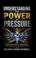 UNDERSTANDING THE POWER OF PRESSURE: From Creation to Completion: The Strength Found in Resistance B0GZHGDQFM Book Cover